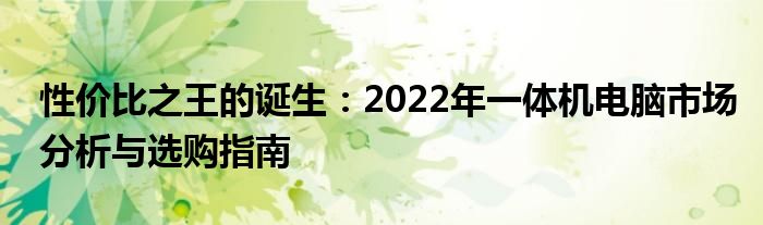 性价比之王的诞生：2022年一体机电脑市场分析与选购指南