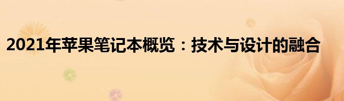 2021年苹果笔记本概览：技术与设计的融合