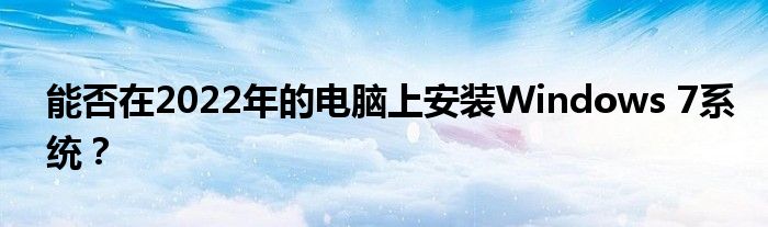 能否在2022年的电脑上安装Windows 7系统？