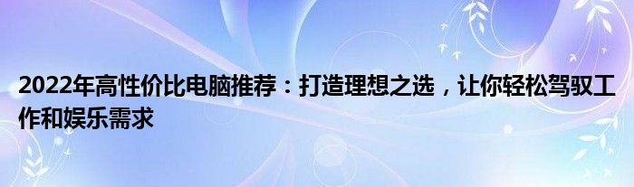 2022年高性价比电脑推荐：打造理想之选，让你轻松驾驭工作和娱乐需求