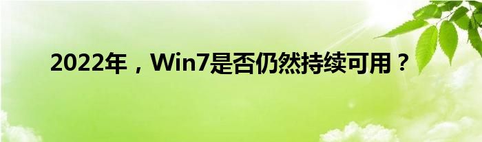 2022年，Win7是否仍然持续可用？