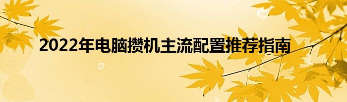 2022年电脑攒机主流配置推荐指南