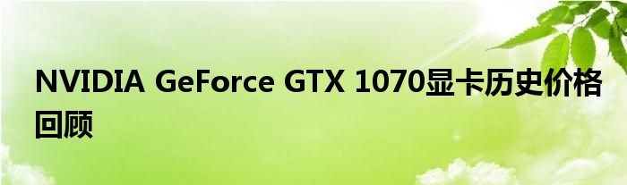 NVIDIA GeForce GTX 1070显卡历史价格回顾