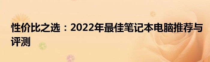 性价比之选：2022年最佳笔记本电脑推荐与评测