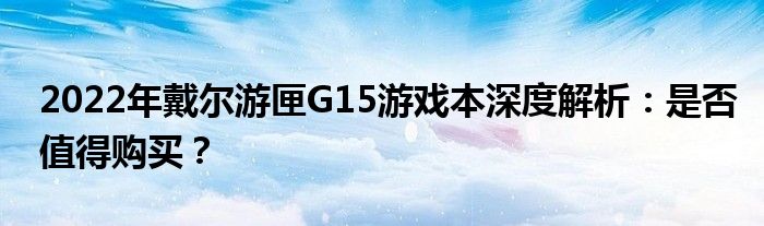 2022年戴尔游匣G15游戏本深度解析：是否值得购买？