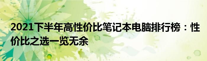 2021下半年高性价比笔记本电脑排行榜：性价比之选一览无余