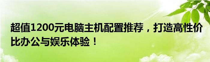 超值1200元电脑主机配置推荐，打造高性价比办公与娱乐体验！