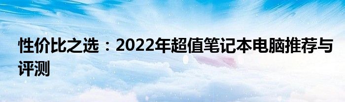 性价比之选：2022年超值笔记本电脑推荐与评测