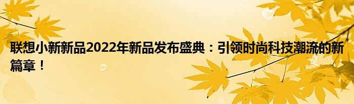 联想小新新品2022年新品发布盛典：引领时尚科技潮流的新篇章！