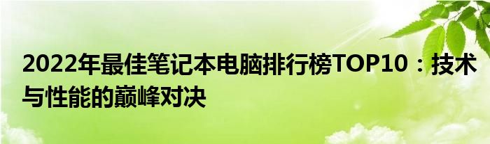 2022年最佳笔记本电脑排行榜TOP10：技术与性能的巅峰对决