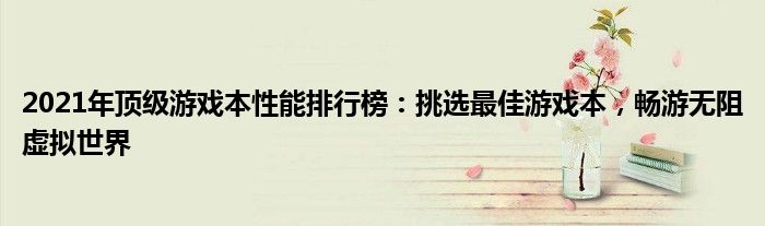 2021年顶级游戏本性能排行榜：挑选最佳游戏本，畅游无阻虚拟世界