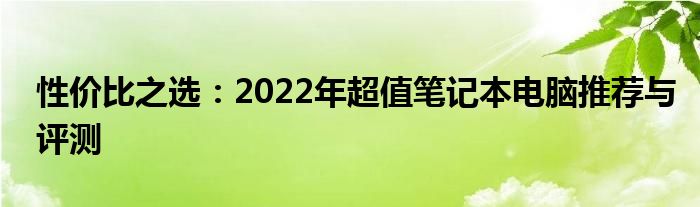 性价比之选：2022年超值笔记本电脑推荐与评测