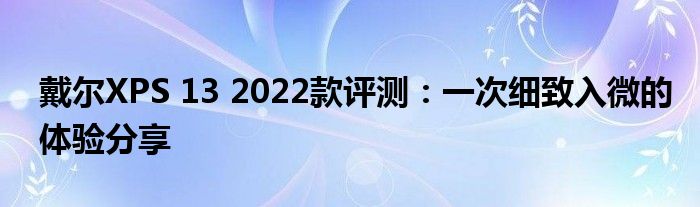 戴尔XPS 13 2022款评测：一次细致入微的体验分享