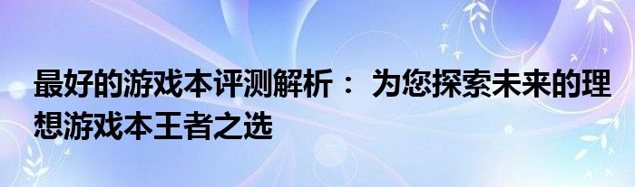 最好的游戏本评测解析： 为您探索未来的理想游戏本王者之选