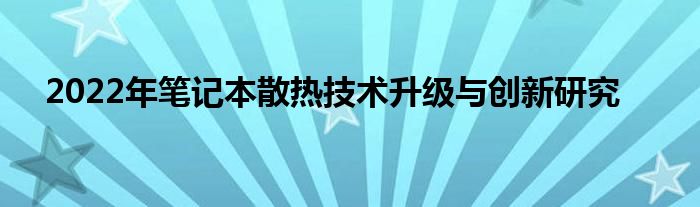 2022年笔记本散热技术升级与创新研究