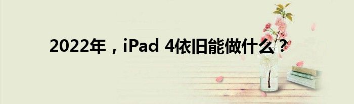 2022年，iPad 4依旧能做什么？