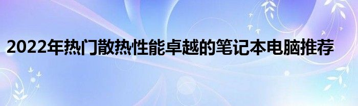 2022年热门散热性能卓越的笔记本电脑推荐