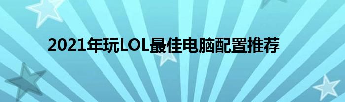 2021年玩LOL最佳电脑配置推荐