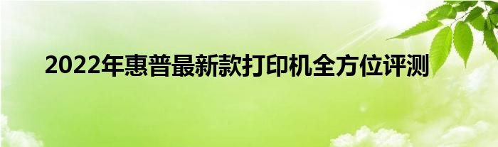 2022年惠普最新款打印机全方位评测