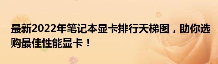 最新2022年笔记本显卡排行天梯图，助你选购最佳性能显卡！