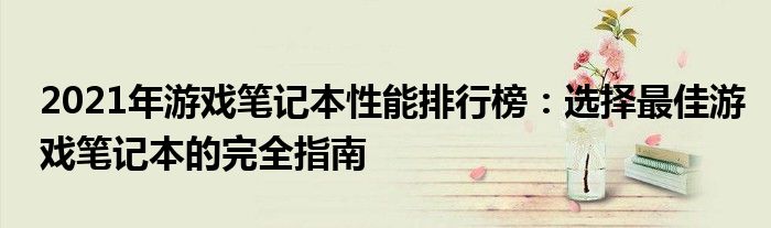 2021年游戏笔记本性能排行榜：选择最佳游戏笔记本的完全指南