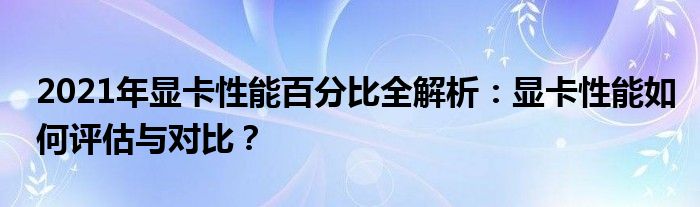 2021年显卡性能百分比全解析：显卡性能如何评估与对比？