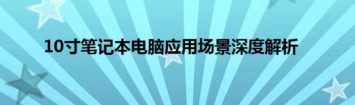  10寸笔记本电脑应用场景深度解析