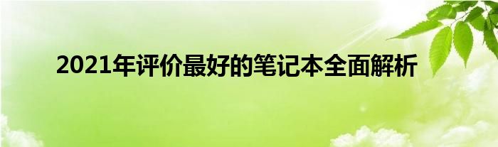 2021年评价最好的笔记本全面解析