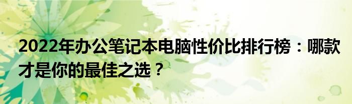 2022年办公笔记本电脑性价比排行榜：哪款才是你的最佳之选？