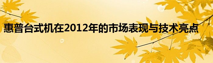 惠普台式机在2012年的市场表现与技术亮点