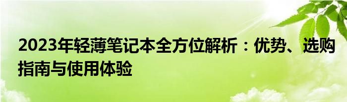 2023年轻薄笔记本全方位解析：优势、选购指南与使用体验