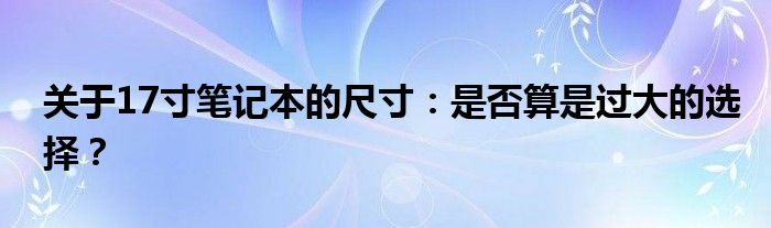 关于17寸笔记本的尺寸：是否算是过大的选择？