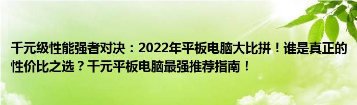 千元级性能强者对决：2022年平板电脑大比拼！谁是真正的性价比之选？千元平板电脑最强推荐指南！