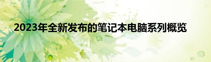 2023年全新发布的笔记本电脑系列概览