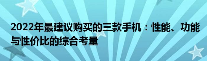 2022年最建议购买的三款手机：性能、功能与性价比的综合考量