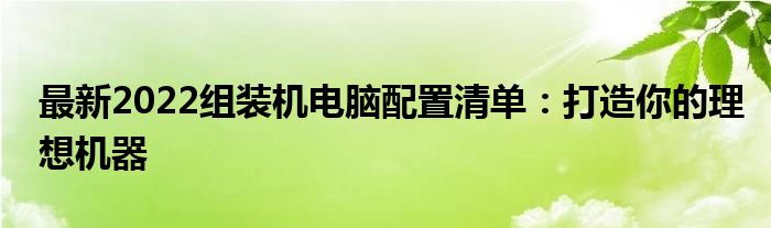 最新2022组装机电脑配置清单：打造你的理想机器