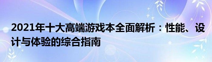 2021年十大高端游戏本全面解析：性能、设计与体验的综合指南