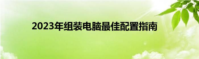 2023年组装电脑最佳配置指南