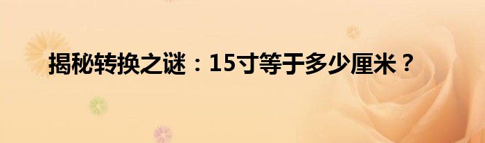 揭秘转换之谜：15寸等于多少厘米？