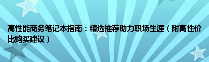 高性能商务笔记本指南：精选推荐助力职场生涯（附高性价比购买建议）