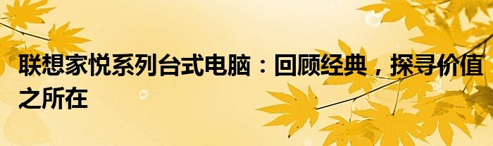 联想家悦系列台式电脑：回顾经典，探寻价值之所在