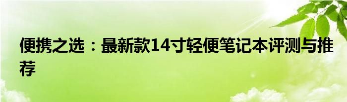 便携之选：最新款14寸轻便笔记本评测与推荐