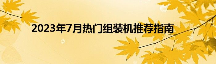 2023年7月热门组装机推荐指南