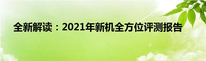 全新解读：2021年新机全方位评测报告