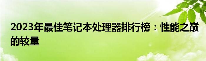 2023年最佳笔记本处理器排行榜：性能之巅的较量