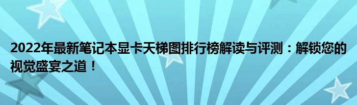 2022年最新笔记本显卡天梯图排行榜解读与评测：解锁您的视觉盛宴之道！