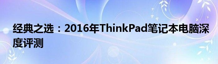 经典之选：2016年ThinkPad笔记本电脑深度评测