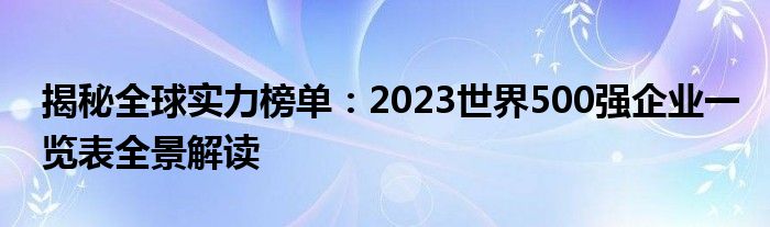 揭秘全球实力榜单：2023世界500强企业一览表全景解读