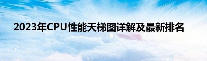 2023年CPU性能天梯图详解及最新排名