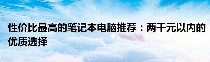 性价比最高的笔记本电脑推荐：两千元以内的优质选择